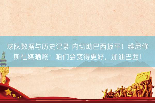 球队数据与历史记录 内切助巴西扳平!维尼修斯社媒晒照:咱们会变得更好,加油巴西!