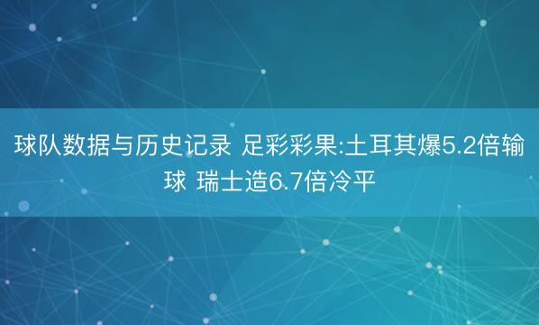 球队数据与历史记录 足彩彩果:土耳其爆5.2倍输球 瑞士造6.7倍冷平