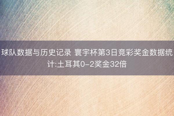 球队数据与历史记录 寰宇杯第3日竞彩奖金数据统计:土耳其0-2奖金32倍