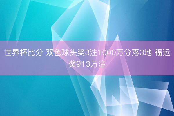 世界杯比分 双色球头奖3注1000万分落3地 福运奖913万注