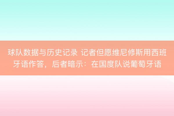 球队数据与历史记录 记者但愿维尼修斯用西班牙语作答，后者暗示：在国度队说葡萄牙语
