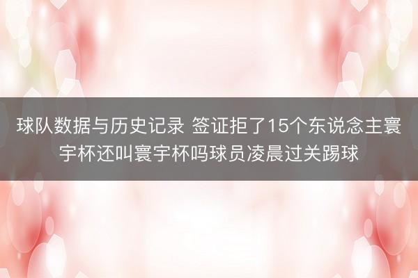 球队数据与历史记录 签证拒了15个东说念主寰宇杯还叫寰宇杯吗球员凌晨过关踢球