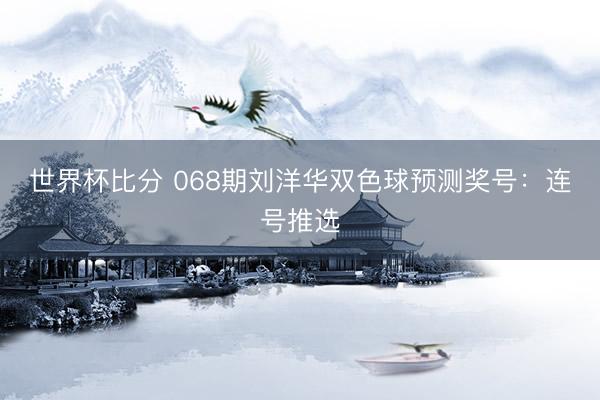 世界杯比分 068期刘洋华双色球预测奖号：连号推选