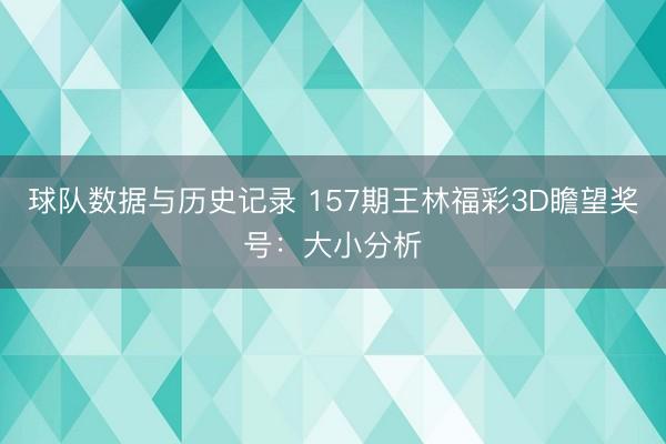 球队数据与历史记录 157期王林福彩3D瞻望奖号：大小分析