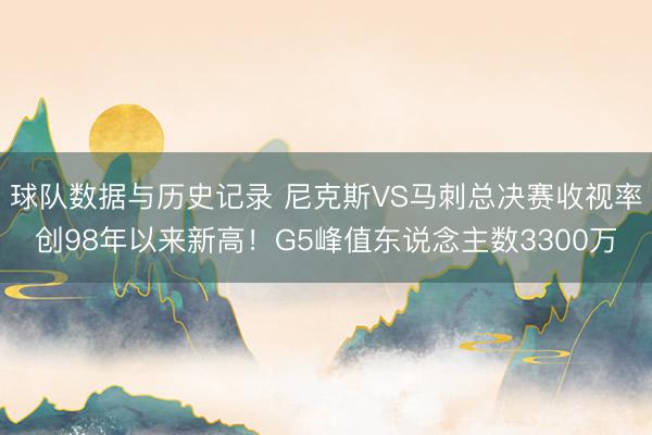 球队数据与历史记录 尼克斯VS马刺总决赛收视率创98年以来新高!G5峰值东说念主数3300万