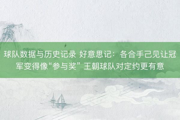 球队数据与历史记录 好意思记：各合手己见让冠军变得像“参与奖” 王朝球队对定约更有意