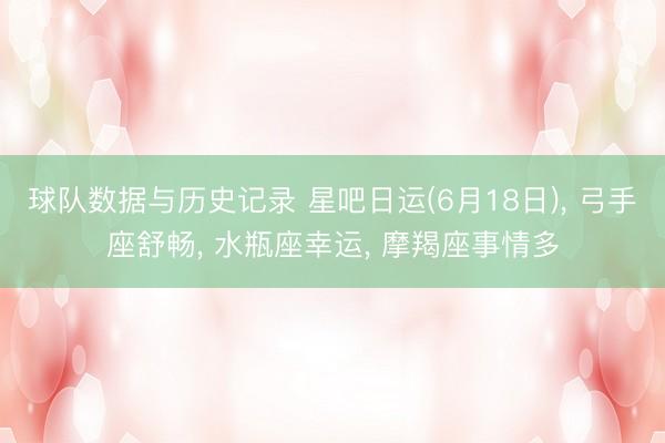 球队数据与历史记录 星吧日运(6月18日)， 弓手座舒畅， 水瓶座幸运， 摩羯座事情多