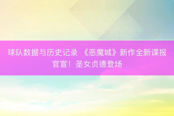 球队数据与历史记录 《恶魔城》新作全新谍报官宣！圣女贞德登场