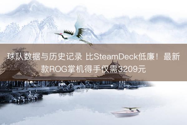 球队数据与历史记录 比SteamDeck低廉！最新款ROG掌机得手仅需3209元