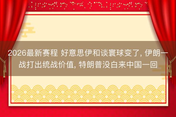 2026最新赛程 好意思伊和谈寰球变了, 伊朗一战打出统战价值, 特朗普没白来中国一回